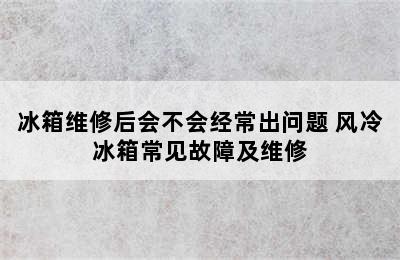 冰箱维修后会不会经常出问题 风冷冰箱常见故障及维修